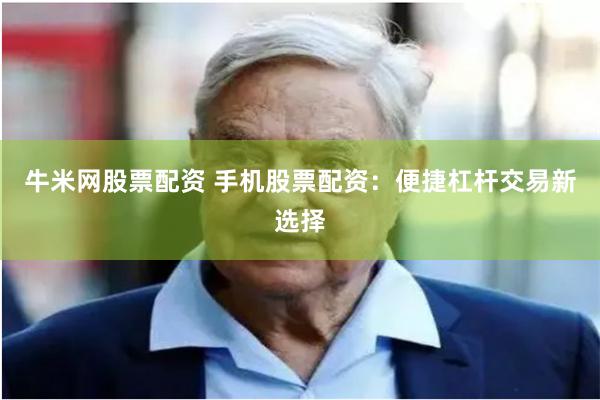 牛米网股票配资 手机股票配资：便捷杠杆交易新选择