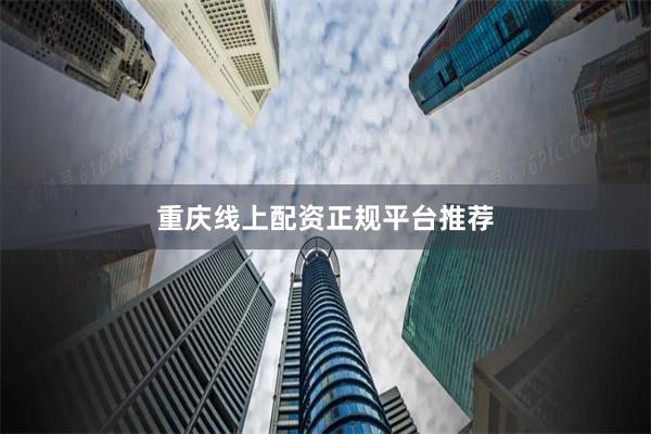 重庆线上配资正规平台推荐